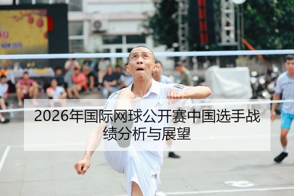2026年国际网球公开赛中国选手战绩分析与展望