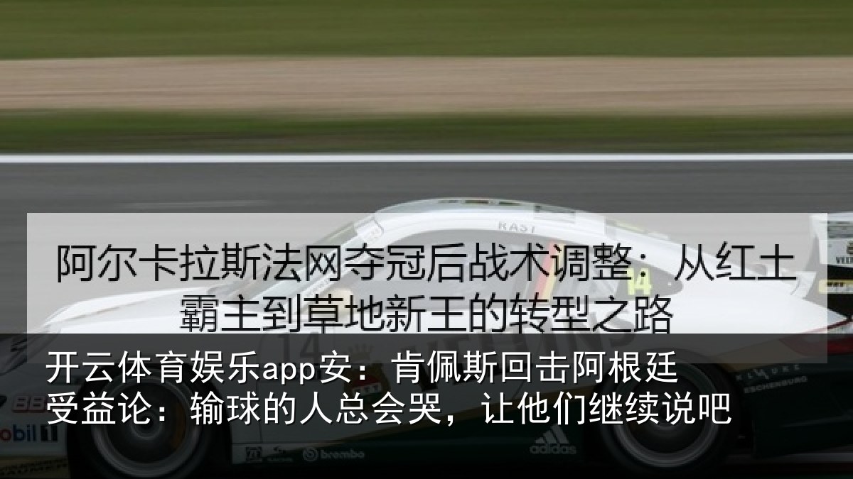 开云体育娱乐app安：肯佩斯回击阿根廷受益论：输球的人总会哭，让他们继续说吧