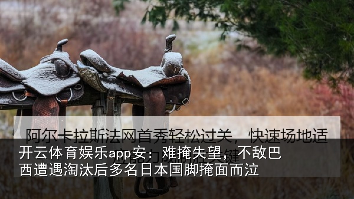 开云体育娱乐app安:难掩相关情况淘汰相关情况面而泣