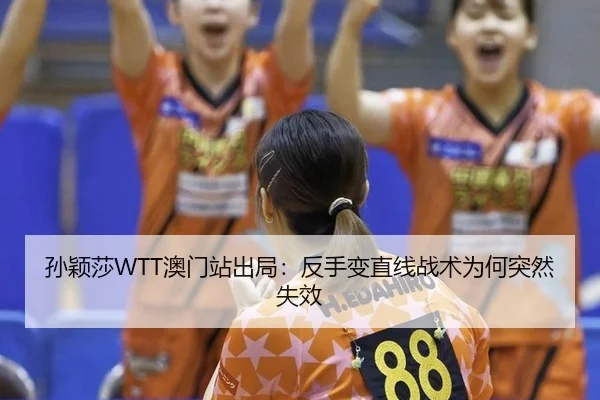 孙颖莎WTT澳门站出局：反手变直线战术为何突然失效