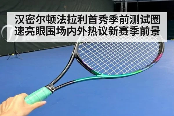 汉密尔顿法拉利首秀季前测试圈速亮眼围场内外热议新赛季前景