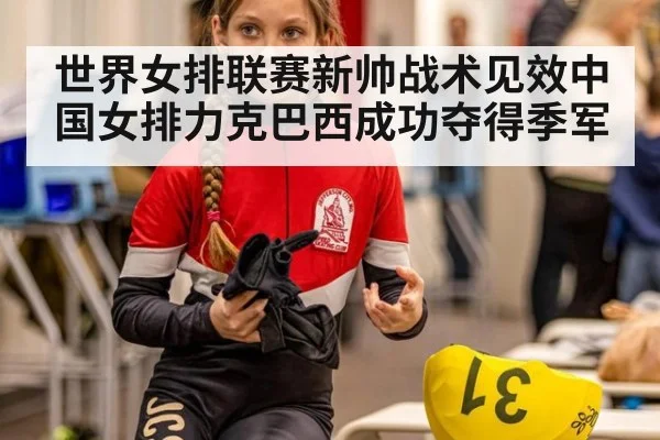 世界女排联赛新帅战术见效中国女排力克巴西成功夺得季军